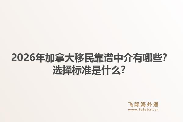 2026年加拿大移民靠譜中介有哪些？選擇標(biāo)準(zhǔn)是什么？1.jpg
