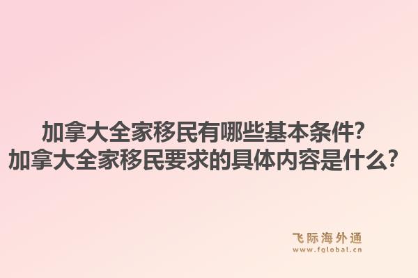 加拿大全家移民有哪些基本條件？加拿大全家移民要求的具體內容是什么？1.jpg