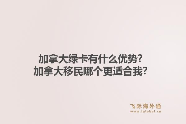 加拿大綠卡有什么優(yōu)勢？加拿大移民哪個更適合我？1.jpg