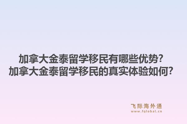 加拿大金泰留學(xué)移民有哪些優(yōu)勢？加拿大金泰留學(xué)移民的真實(shí)體驗(yàn)如何？1.jpg