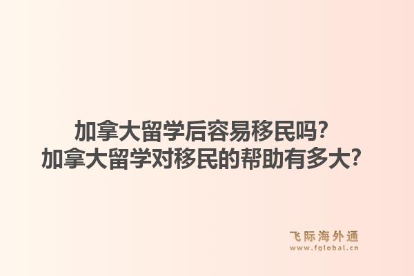 加拿大留學后容易移民嗎？加拿大留學對移民的幫助有多大？1.jpg