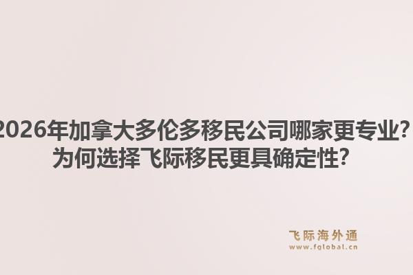 2026年加拿大多倫多移民公司哪家更專業(yè)？為何選擇飛際移民更具確定性？1.jpg