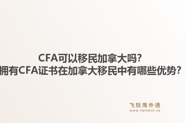 CFA可以移民加拿大嗎？擁有CFA證書在加拿大移民中有哪些優(yōu)勢(shì)？1.jpg