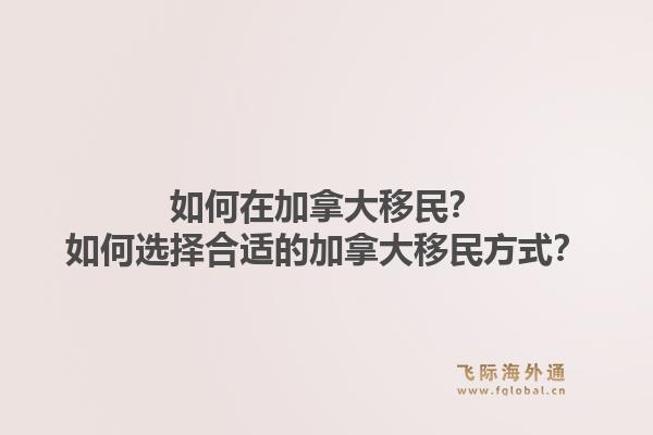 如何在加拿大移民？如何選擇合適的加拿大移民方式？1.jpg