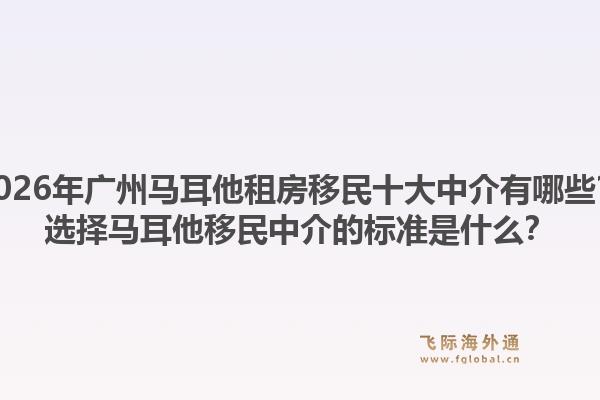 2026年廣州馬耳他租房移民十大中介有哪些？選擇馬耳他移民中介的標準是什么？