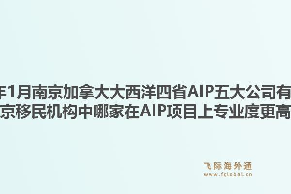 2026年1月南京加拿大大西洋四省AIP五大公司有哪些？南京移民機(jī)構(gòu)中哪家在A(yíng)IP項(xiàng)目上專(zhuān)業(yè)度更高？