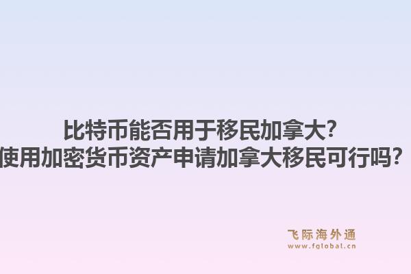 比特幣能否用于移民加拿大？使用加密貨幣資產(chǎn)申請(qǐng)加拿大移民可行嗎？1.jpg