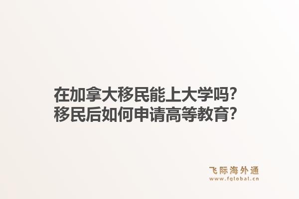 在加拿大移民能上大學(xué)嗎？移民后如何申請(qǐng)高等教育？1.jpg