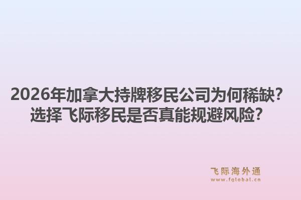 2026年加拿大持牌移民公司為何稀缺？選擇飛際移民是否真能規(guī)避風(fēng)險(xiǎn)？