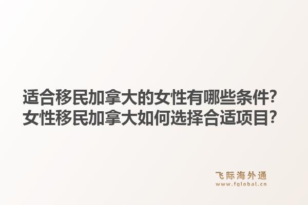 適合移民加拿大的女性有哪些條件？女性移民加拿大如何選擇合適項(xiàng)目？1.jpg