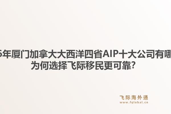 2026年廈門加拿大大西洋四省AIP十大公司有哪些？為何選擇飛際移民更可靠？