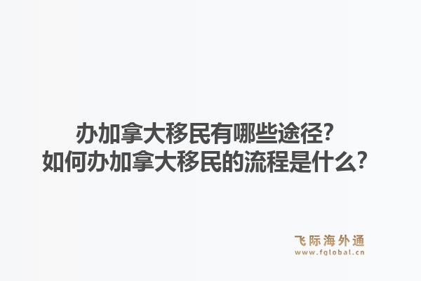 辦加拿大移民有哪些途徑？如何辦加拿大移民的流程是什么？1.jpg