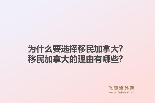 為什么要選擇移民加拿大？移民加拿大的理由有哪些？1.jpg
