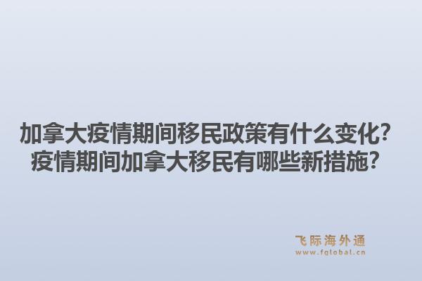 加拿大疫情期間移民政策有什么變化？疫情期間加拿大移民有哪些新措施？1.jpg