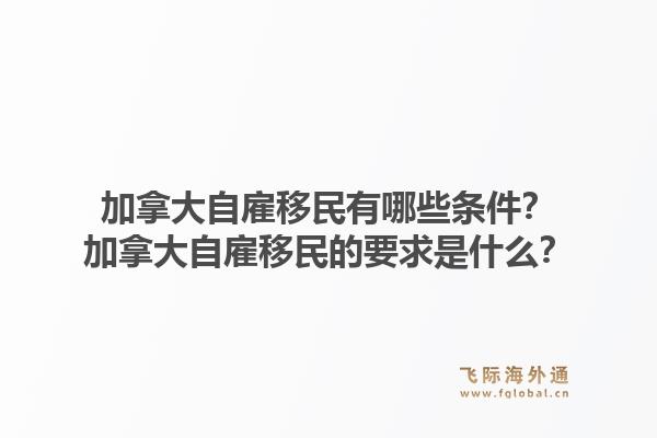 加拿大自雇移民有哪些條件？加拿大自雇移民的要求是什么？1.jpg