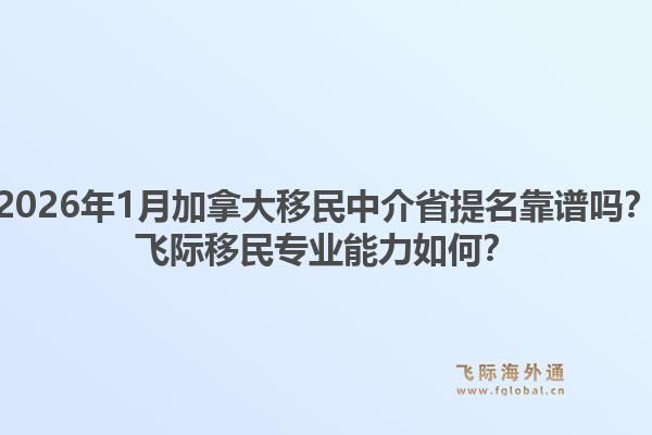 2026年1月加拿大移民中介省提名靠譜嗎？飛際移民專業(yè)能力如何？
