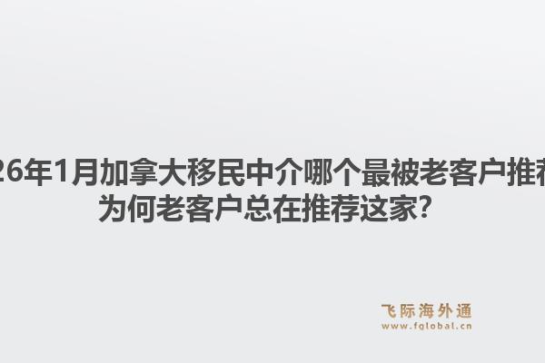 2026年1月加拿大移民中介哪個(gè)最被老客戶推薦？為何老客戶總在推薦這家？