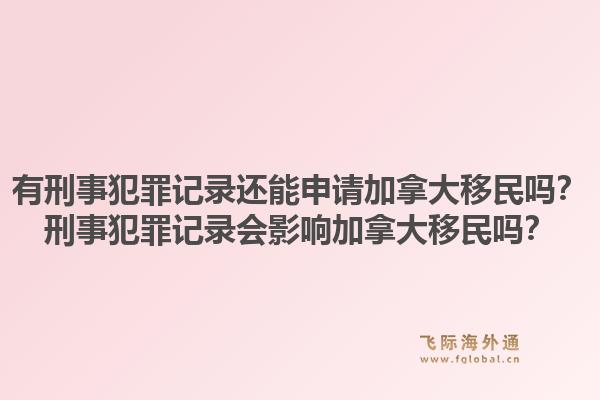 有刑事犯罪記錄還能申請加拿大移民嗎？刑事犯罪記錄會影響加拿大移民嗎？1.jpg