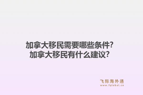 加拿大移民需要哪些條件？加拿大移民有什么建議？1.jpg
