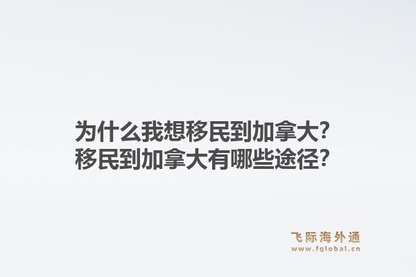 為什么我想移民到加拿大？移民到加拿大有哪些途徑？1.jpg