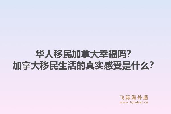 華人移民加拿大幸福嗎？加拿大移民生活的真實(shí)感受是什么？1.jpg