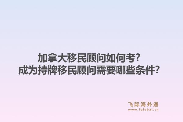 加拿大移民顧問如何考？成為持牌移民顧問需要哪些條件？1.jpg