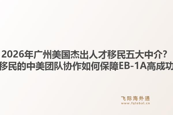2026年廣州美國(guó)杰出人才移民五大中介？飛際移民的中美團(tuán)隊(duì)協(xié)作如何保障EB-1A高成功率？