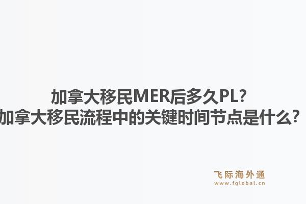 加拿大移民MER后多久PL？加拿大移民流程中的關(guān)鍵時(shí)間節(jié)點(diǎn)是什么？1.jpg