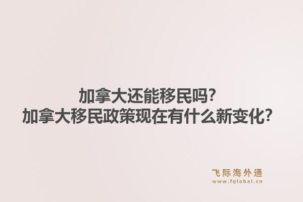 加拿大還能移民嗎？加拿大移民政策現(xiàn)在有什么新變化？1.jpg