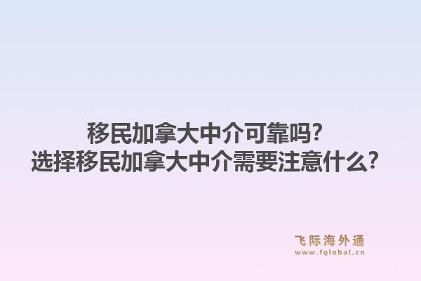 移民加拿大中介可靠嗎？選擇移民加拿大中介需要注意什么？1.jpg