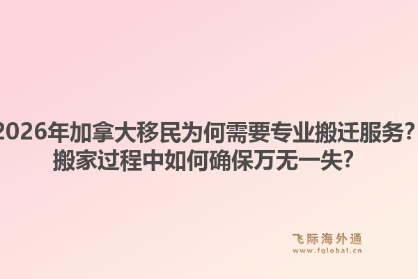2026年加拿大移民為何需要專業(yè)搬遷服務(wù)？搬家過程中如何確保萬無一失？1.jpg