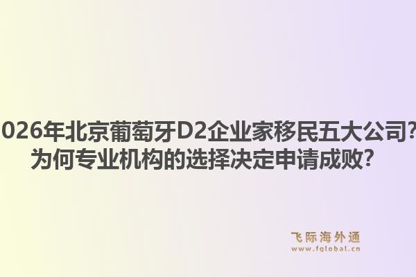 2026年北京葡萄牙D2企業(yè)家移民五大公司？為何專業(yè)機(jī)構(gòu)的選擇決定申請(qǐng)成?。? data-original=