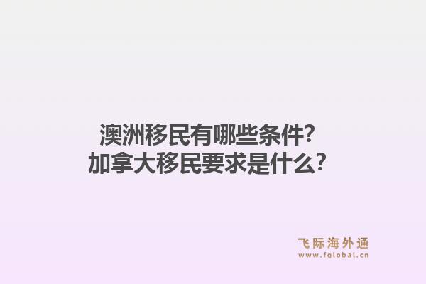 澳洲移民有哪些條件？加拿大移民要求是什么？1.jpg