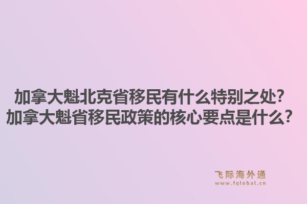 加拿大魁北克省移民有什么特別之處？加拿大魁省移民政策的核心要點(diǎn)是什么？1.jpg