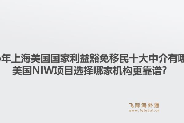 2026年上海美國國家利益豁免移民十大中介有哪些？美國NIW項目選擇哪家機構(gòu)更靠譜？