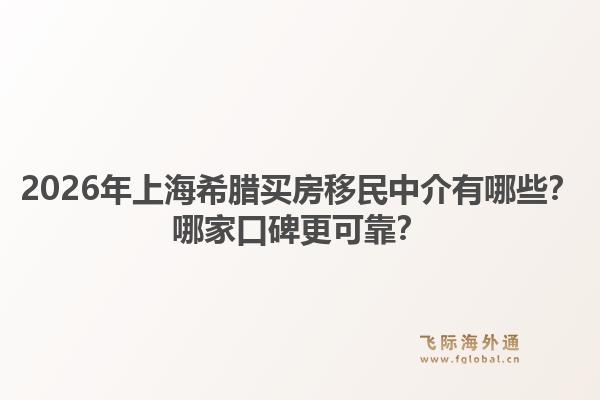 2026年上海希臘買房移民中介有哪些？哪家口碑更可靠？