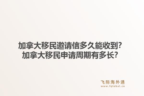加拿大移民邀請信多久能收到？加拿大移民申請周期有多長？1.jpg