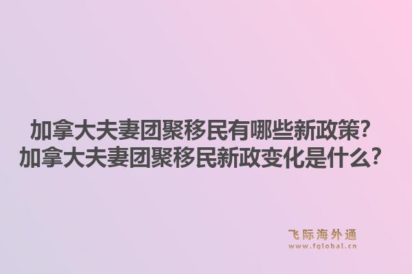 加拿大夫妻團(tuán)聚移民有哪些新政策？加拿大夫妻團(tuán)聚移民新政變化是什么？1.jpg