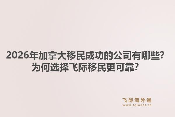 2026年加拿大移民成功的公司有哪些？為何選擇飛際移民更可靠？1.jpg
