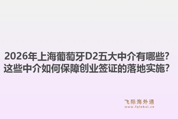 2026年上海葡萄牙D2五大中介有哪些？這些中介如何保障創(chuàng)業(yè)簽證的落地實施？