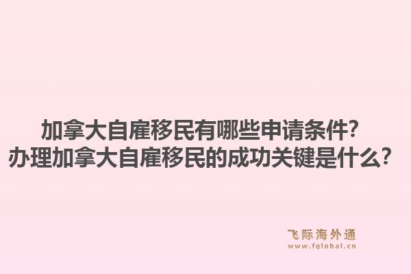 加拿大自雇移民有哪些申請條件？辦理加拿大自雇移民的成功關(guān)鍵是什么？1.jpg