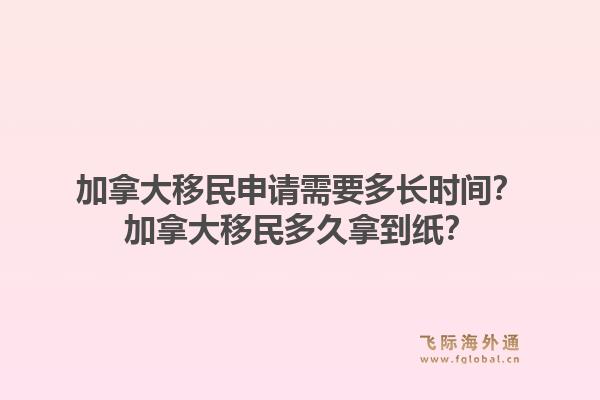 加拿大移民申請需要多長時間？加拿大移民多久拿到紙？1.jpg
