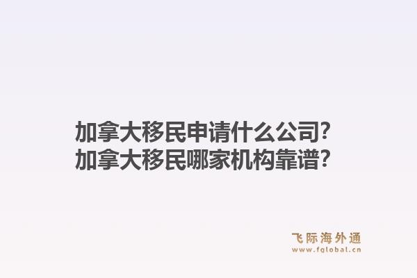 加拿大移民申請(qǐng)什么公司？加拿大移民哪家機(jī)構(gòu)靠譜？1.jpg