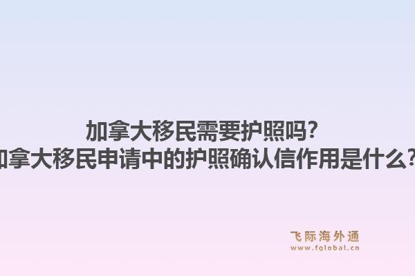 加拿大移民需要護(hù)照嗎？加拿大移民申請中的護(hù)照確認(rèn)信作用是什么？1.jpg