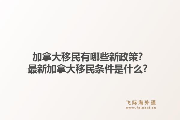 加拿大移民有哪些新政策？最新加拿大移民條件是什么？1.jpg