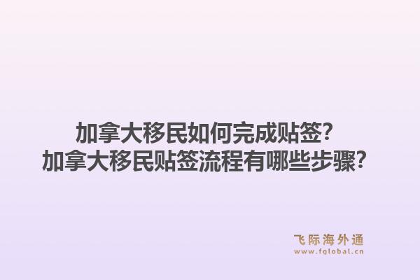 加拿大移民如何完成貼簽？加拿大移民貼簽流程有哪些步驟？1.jpg