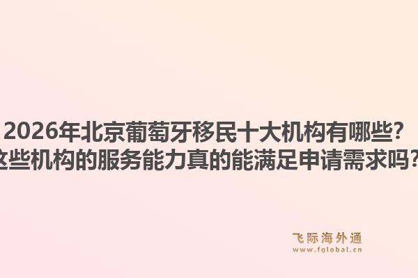 2026年北京葡萄牙移民十大機(jī)構(gòu)有哪些？這些機(jī)構(gòu)的服務(wù)能力真的能滿足申請(qǐng)需求嗎？