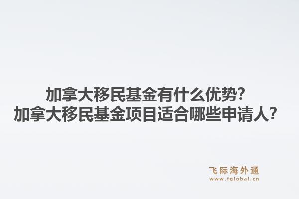 加拿大移民基金有什么優(yōu)勢？加拿大移民基金項目適合哪些申請人？1.jpg