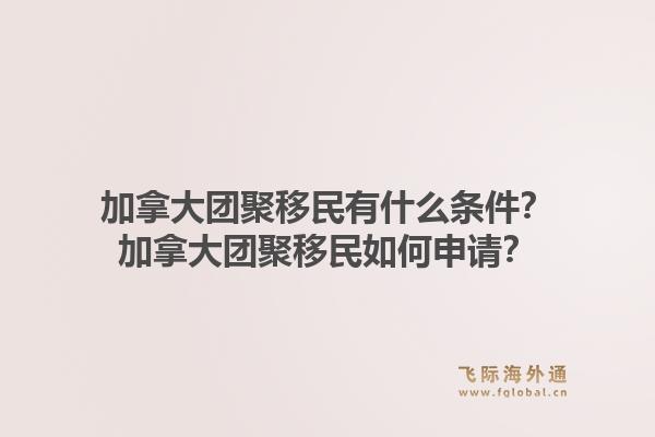 加拿大團(tuán)聚移民有什么條件？加拿大團(tuán)聚移民如何申請(qǐng)？1.jpg
