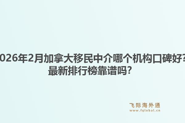 2026年2月加拿大移民中介哪個機構(gòu)口碑好？最新排行榜靠譜嗎？